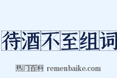 待酒不至组词是什么意思的图片